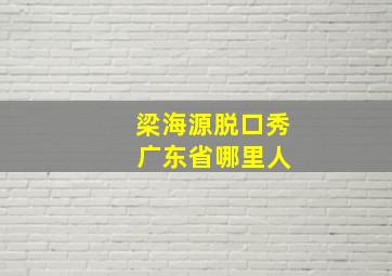 梁海源脱口秀 广东省哪里人